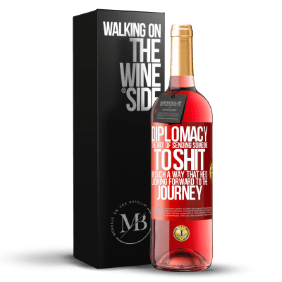 «Diplomacy. The art of sending someone to shit in such a way that he is looking forward to the journey» ROSÉ Edition