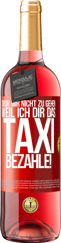 29,95 € Kostenloser Versand | Roséwein ROSÉ Ausgabe Droh mir nicht zu gehen, weil ich dir das Taxi bezahle! Rote Markierung. Anpassbares Etikett Junger Wein Ernte 2024 Tempranillo