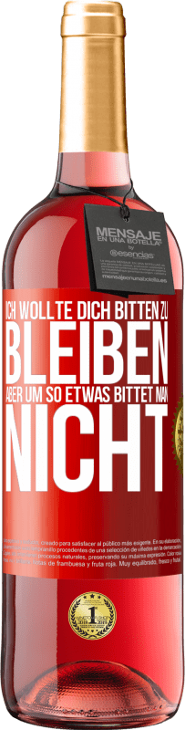 29,95 € Kostenloser Versand | Roséwein ROSÉ Ausgabe Ich wollte dich bitten zu bleiben, aber um so etwas bittet man nicht Rote Markierung. Anpassbares Etikett Junger Wein Ernte 2024 Tempranillo