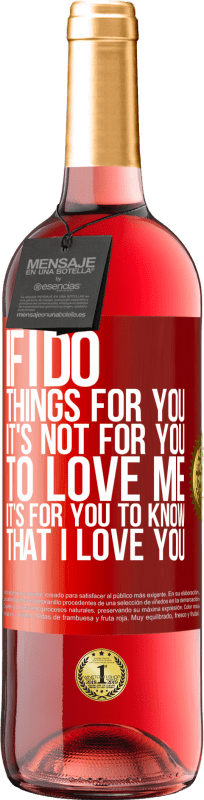 29,95 € Free Shipping | Rosé Wine ROSÉ Edition If I do things for you, it's not for you to love me. It's for you to know that I love you Red Label. Customizable label Young wine Harvest 2024 Tempranillo