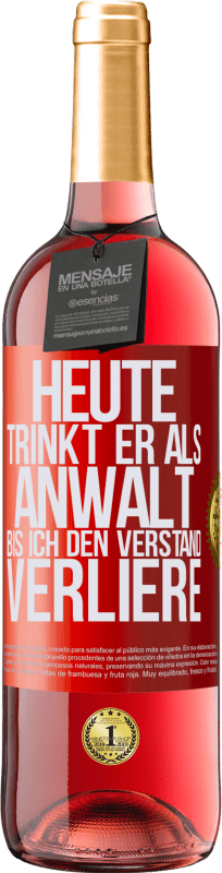 29,95 € Kostenloser Versand | Roséwein ROSÉ Ausgabe Heute trinkt er als Anwalt. Bis ich den Verstand verliere Rote Markierung. Anpassbares Etikett Junger Wein Ernte 2024 Tempranillo