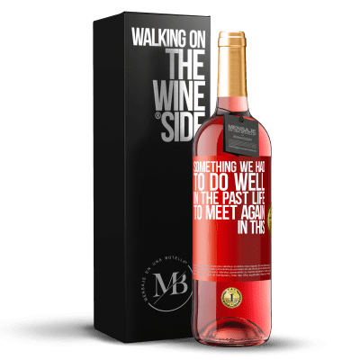 «Something we had to do well in the next life to meet again in this» ROSÉ Edition
