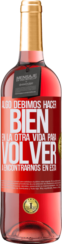 29,95 € Envío gratis | Vino Rosado Edición ROSÉ Algo debimos hacer bien en la otra vida para volver a encontrarnos en esta Etiqueta Roja. Etiqueta personalizable Vino joven Cosecha 2024 Tempranillo