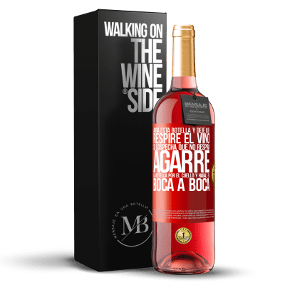 «Abra esta botella y deje que respire el vino. Si sospecha que no respira, agarre la botella por el cuello y hágale el boca a» Edición ROSÉ