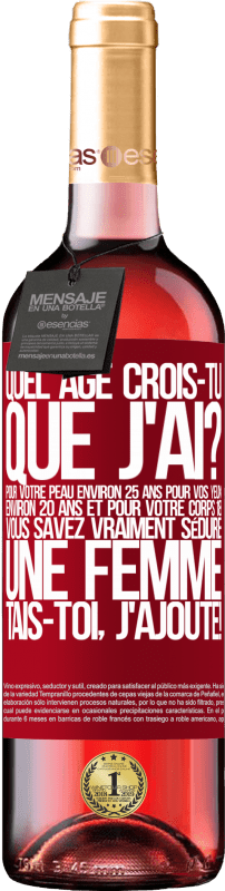 29,95 € Envoi gratuit | Vin rosé Édition ROSÉ Quel âge crois-tu que j'ai? Pour ta peau environ 25 ans, pour tes yeux environ 20 ans et pour ton corps 18. Tu sais vraiment séd Étiquette Rouge. Étiquette personnalisable Vin jeune Récolte 2024 Tempranillo