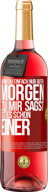 29,95 € Kostenloser Versand | Roséwein ROSÉ Ausgabe Wenn du einfach nur Guten Morgen zu mir sagst, ist es schon einer Rote Markierung. Anpassbares Etikett Junger Wein Ernte 2025 Tempranillo