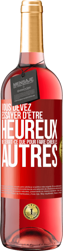 29,95 € Envoi gratuit | Vin rosé Édition ROSÉ Vous devez essayer d'être heureux ne serait-ce que pour faire chier les autres Étiquette Rouge. Étiquette personnalisable Vin jeune Récolte 2024 Tempranillo