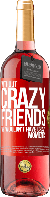 29,95 € Free Shipping | Rosé Wine ROSÉ Edition Without crazy friends, we wouldn't have crazy moments Red Label. Customizable label Young wine Harvest 2023 Tempranillo