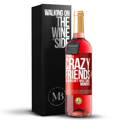 «Without crazy friends, we wouldn't have crazy moments» ROSÉ Edition