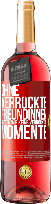 29,95 € Kostenloser Versand | Roséwein ROSÉ Ausgabe Ohne verrückte Freundinnen hätten wir keine verrückten Momente Rote Markierung. Anpassbares Etikett Junger Wein Ernte 2024 Tempranillo