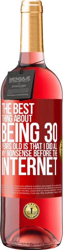 29,95 € Free Shipping | Rosé Wine ROSÉ Edition The best thing about being 30 years old is that I did all my nonsense before the Internet Red Label. Customizable label Young wine Harvest 2023 Tempranillo