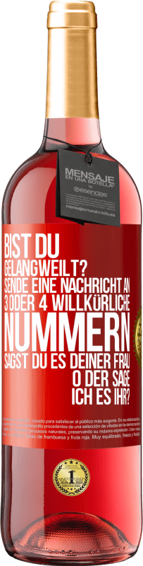 29,95 € Kostenloser Versand | Roséwein ROSÉ Ausgabe Bist du gelangweilt? Sende eine Nachricht an 3 oder 4 willkürliche Nummern: Sagst du es deiner Frau oder sage ich es ihr? Rote Markierung. Anpassbares Etikett Junger Wein Ernte 2024 Tempranillo