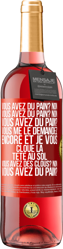 29,95 € Envoi gratuit | Vin rosé Édition ROSÉ Vous avez du pain? Non. Vous avez du pain? Non. Vous avez du pain? Vous me le demandez encore et je vous cloue la tête au sol. V Étiquette Rouge. Étiquette personnalisable Vin jeune Récolte 2024 Tempranillo