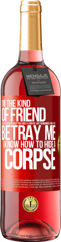 29,95 € Free Shipping | Rosé Wine ROSÉ Edition I'm the kind of friend who would even help you hide a corpse, but remember that if you betray me… I know how to hide a corpse Red Label. Customizable label Young wine Harvest 2023 Tempranillo