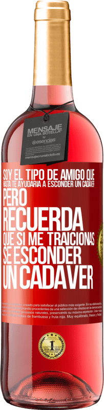 29,95 € Envío gratis | Vino Rosado Edición ROSÉ Soy el tipo de amigo que hasta te ayudaría a esconder un cadáver, pero recuerda que si me traicionas… sé esconder un cadáver Etiqueta Roja. Etiqueta personalizable Vino joven Cosecha 2023 Tempranillo