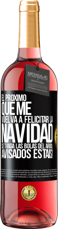 29,95 € Envío gratis | Vino Rosado Edición ROSÉ El próximo que me vuelva a felicitar la navidad se traga las bolas del arbol. Avisados estáis! Etiqueta Negra. Etiqueta personalizable Vino joven Cosecha 2024 Tempranillo