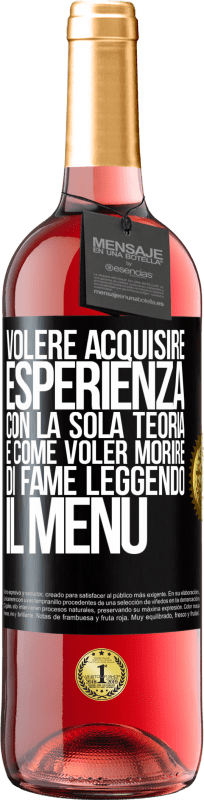 29,95 € Spedizione Gratuita | Vino rosato Edizione ROSÉ Volere acquisire esperienza con la sola teoria, è come voler morire di fame leggendo il menu Etichetta Nera. Etichetta personalizzabile Vino giovane Raccogliere 2024 Tempranillo