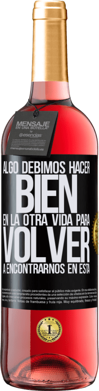 29,95 € Envío gratis | Vino Rosado Edición ROSÉ Algo debimos hacer bien en la otra vida para volver a encontrarnos en esta Etiqueta Negra. Etiqueta personalizable Vino joven Cosecha 2024 Tempranillo