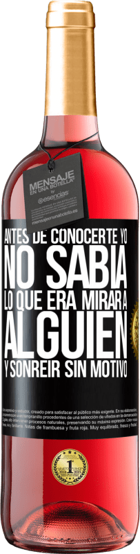 29,95 € Envío gratis | Vino Rosado Edición ROSÉ Antes de conocerte, yo no sabía lo que era mirar a alguien y sonreir sin motivo Etiqueta Negra. Etiqueta personalizable Vino joven Cosecha 2024 Tempranillo