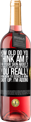 29,95 € Free Shipping | Rosé Wine ROSÉ Edition how old are you? For your skin about 25, for your eyes about 20 and for your body 18. You really know how to seduce a woman Black Label. Customizable label Young wine Harvest 2025 Tempranillo