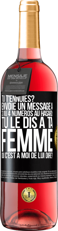 29,95 € Envoi gratuit | Vin rosé Édition ROSÉ Tu t'ennuies? Envoie un message à 3 ou 4 numéros au hasard: tu le dis à ta femme ou c'est à moi de lui dire? Étiquette Noire. Étiquette personnalisable Vin jeune Récolte 2023 Tempranillo