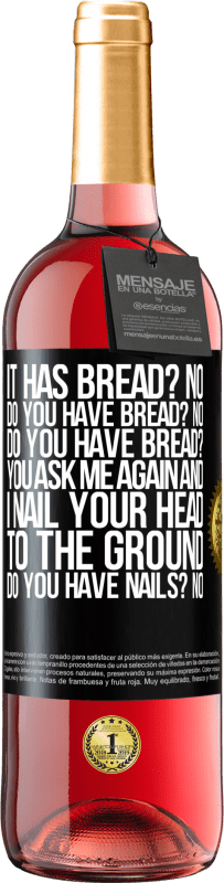 29,95 € Free Shipping | Rosé Wine ROSÉ Edition It has Bread? No. Do you have bread? No. Do you have bread? You ask me again and I nail your head to the ground. Do you have Black Label. Customizable label Young wine Harvest 2024 Tempranillo