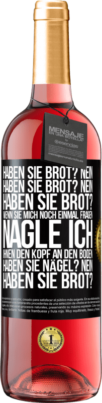 29,95 € Kostenloser Versand | Roséwein ROSÉ Ausgabe Haben Sie Brot? Nein. Haben Sie Brot? Nein. Haben Sie Brot? Wenn Sie mich noch einmal fragen, nagle ich Ihnen den Kopf an den Bo Schwarzes Etikett. Anpassbares Etikett Junger Wein Ernte 2023 Tempranillo