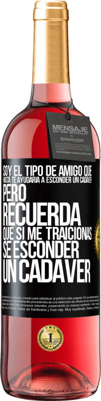 29,95 € Envío gratis | Vino Rosado Edición ROSÉ Soy el tipo de amigo que hasta te ayudaría a esconder un cadáver, pero recuerda que si me traicionas… sé esconder un cadáver Etiqueta Negra. Etiqueta personalizable Vino joven Cosecha 2023 Tempranillo