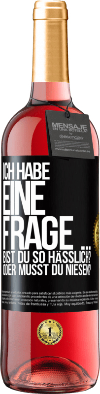 29,95 € Kostenloser Versand | Roséwein ROSÉ Ausgabe Ich habe eine Frage ... Bist du so hässlich? Oder musst du niesen? Schwarzes Etikett. Anpassbares Etikett Junger Wein Ernte 2023 Tempranillo