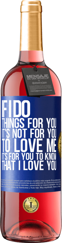 29,95 € Free Shipping | Rosé Wine ROSÉ Edition If I do things for you, it's not for you to love me. It's for you to know that I love you Blue Label. Customizable label Young wine Harvest 2023 Tempranillo