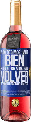 29,95 € Envío gratis | Vino Rosado Edición ROSÉ Algo debimos hacer bien en la otra vida para volver a encontrarnos en esta Etiqueta Azul. Etiqueta personalizable Vino joven Cosecha 2023 Tempranillo