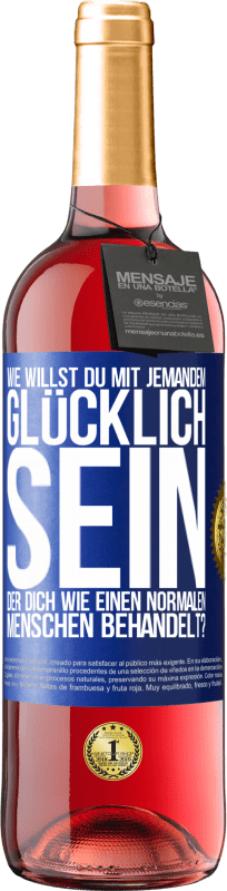 29,95 € Kostenloser Versand | Roséwein ROSÉ Ausgabe Wie willst du mit jemandem glücklich sein, der dich wie einen normalen Menschen behandelt? Blaue Markierung. Anpassbares Etikett Junger Wein Ernte 2024 Tempranillo