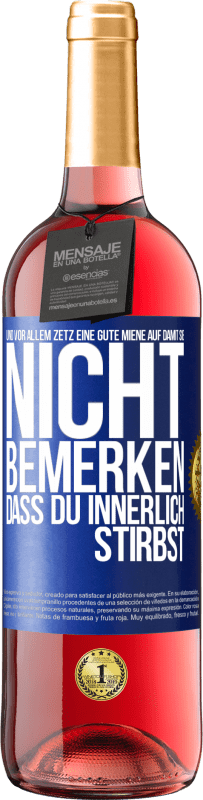 29,95 € Kostenloser Versand | Roséwein ROSÉ Ausgabe Und vor allem zetz eine gute Miene auf, damit sie nicht bemerken, dass du innerlich stirbst Blaue Markierung. Anpassbares Etikett Junger Wein Ernte 2024 Tempranillo