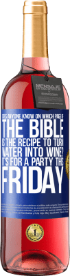 29,95 € Free Shipping | Rosé Wine ROSÉ Edition Does anyone know on which page of the Bible is the recipe to turn water into wine? It's for a party this Friday Blue Label. Customizable label Young wine Harvest 2024 Tempranillo