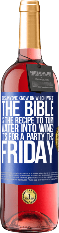 29,95 € Free Shipping | Rosé Wine ROSÉ Edition Does anyone know on which page of the Bible is the recipe to turn water into wine? It's for a party this Friday Blue Label. Customizable label Young wine Harvest 2023 Tempranillo