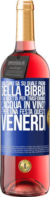 29,95 € Spedizione Gratuita | Vino rosato Edizione ROSÉ Qualcuno sa su quale pagina della Bibbia è la ricetta per trasformare l'acqua in vino? È per una festa questo venerdì Etichetta Blu. Etichetta personalizzabile Vino giovane Raccogliere 2024 Tempranillo