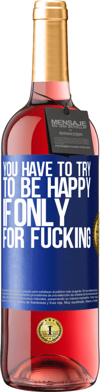 29,95 € Free Shipping | Rosé Wine ROSÉ Edition You have to try to be happy, if only for fucking Blue Label. Customizable label Young wine Harvest 2023 Tempranillo
