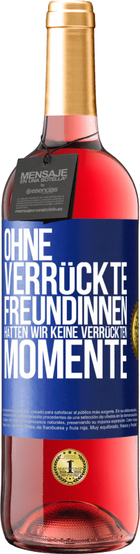 29,95 € Kostenloser Versand | Roséwein ROSÉ Ausgabe Ohne verrückte Freundinnen hätten wir keine verrückten Momente Blaue Markierung. Anpassbares Etikett Junger Wein Ernte 2024 Tempranillo