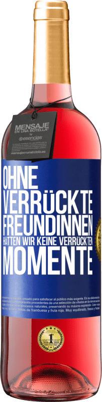 29,95 € Kostenloser Versand | Roséwein ROSÉ Ausgabe Ohne verrückte Freundinnen hätten wir keine verrückten Momente Blaue Markierung. Anpassbares Etikett Junger Wein Ernte 2025 Tempranillo