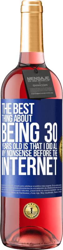29,95 € Free Shipping | Rosé Wine ROSÉ Edition The best thing about being 30 years old is that I did all my nonsense before the Internet Blue Label. Customizable label Young wine Harvest 2023 Tempranillo
