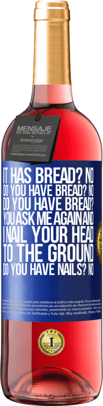 29,95 € Free Shipping | Rosé Wine ROSÉ Edition It has Bread? No. Do you have bread? No. Do you have bread? You ask me again and I nail your head to the ground. Do you have Blue Label. Customizable label Young wine Harvest 2025 Tempranillo