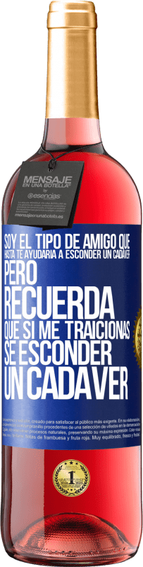 29,95 € Envío gratis | Vino Rosado Edición ROSÉ Soy el tipo de amigo que hasta te ayudaría a esconder un cadáver, pero recuerda que si me traicionas… sé esconder un cadáver Etiqueta Azul. Etiqueta personalizable Vino joven Cosecha 2023 Tempranillo