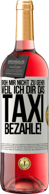 29,95 € Kostenloser Versand | Roséwein ROSÉ Ausgabe Droh mir nicht zu gehen, weil ich dir das Taxi bezahle! Weißes Etikett. Anpassbares Etikett Junger Wein Ernte 2024 Tempranillo