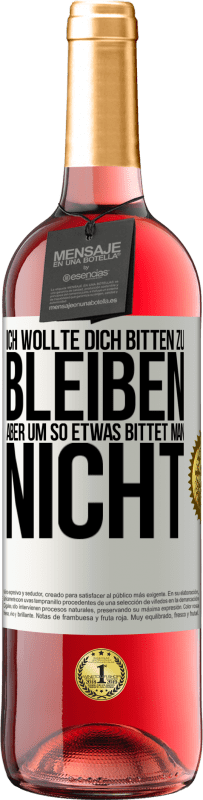 29,95 € Kostenloser Versand | Roséwein ROSÉ Ausgabe Ich wollte dich bitten zu bleiben, aber um so etwas bittet man nicht Weißes Etikett. Anpassbares Etikett Junger Wein Ernte 2024 Tempranillo