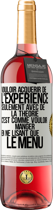 29,95 € Envoi gratuit | Vin rosé Édition ROSÉ Vouloir acquérir de l'expérience seulement avec de la théorie c'est comme vouloir manger en ne lisant que le menu Étiquette Blanche. Étiquette personnalisable Vin jeune Récolte 2024 Tempranillo