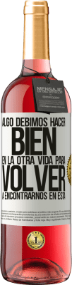 29,95 € Envío gratis | Vino Rosado Edición ROSÉ Algo debimos hacer bien en la otra vida para volver a encontrarnos en esta Etiqueta Blanca. Etiqueta personalizable Vino joven Cosecha 2023 Tempranillo