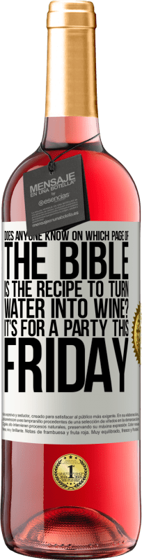 29,95 € Free Shipping | Rosé Wine ROSÉ Edition Does anyone know on which page of the Bible is the recipe to turn water into wine? It's for a party this Friday White Label. Customizable label Young wine Harvest 2024 Tempranillo