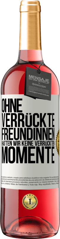 29,95 € Kostenloser Versand | Roséwein ROSÉ Ausgabe Ohne verrückte Freundinnen hätten wir keine verrückten Momente Weißes Etikett. Anpassbares Etikett Junger Wein Ernte 2024 Tempranillo