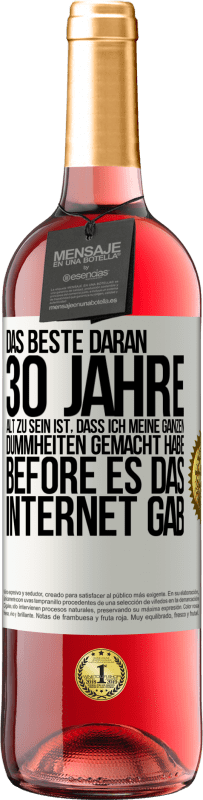 29,95 € Kostenloser Versand | Roséwein ROSÉ Ausgabe Das Beste daran 30 Jahre alt zu sein ist, dass ich meine ganzen Dummheiten gemacht habe, before es das Internet gab Weißes Etikett. Anpassbares Etikett Junger Wein Ernte 2024 Tempranillo