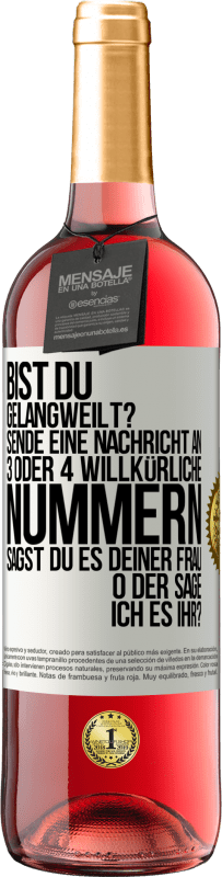 29,95 € Kostenloser Versand | Roséwein ROSÉ Ausgabe Bist du gelangweilt? Sende eine Nachricht an 3 oder 4 willkürliche Nummern: Sagst du es deiner Frau oder sage ich es ihr? Weißes Etikett. Anpassbares Etikett Junger Wein Ernte 2023 Tempranillo